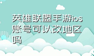 英雄联盟手游ios账号可以改地区吗