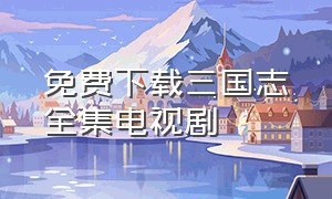 免费下载三国志全集电视剧