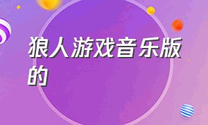 狼人游戏音乐版的（狼人游戏完整版原音乐）