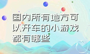 国内所有地方可以开车的小游戏都有哪些