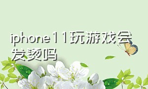 iphone11玩游戏会发烫吗（iphone11打游戏发烫严重怎么处理）