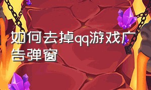 如何去掉qq游戏广告弹窗（电脑怎么关闭qq游戏中心的广告）