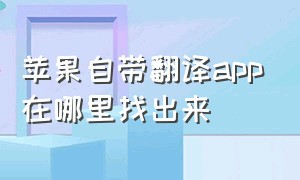 苹果自带翻译app在哪里找出来（苹果手机自带的翻译软件哪里去了）