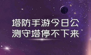 塔防手游今日公测守塔停不下来