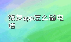 饭友app怎么留电话