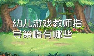 幼儿游戏教师指导策略有哪些