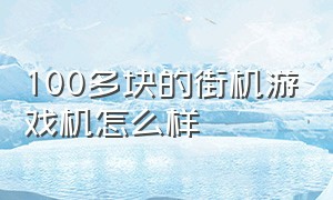 100多块的街机游戏机怎么样（街机游戏机十寸屏幕多少钱一台）