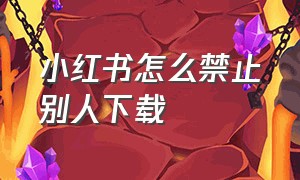 小红书怎么禁止别人下载