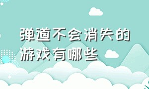 弹道不会消失的游戏有哪些（弹道不会消失的游戏有哪些名字）