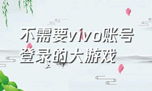 不需要vivo账号登录的大游戏