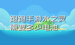 跑跑手游水之灵需要多少电池