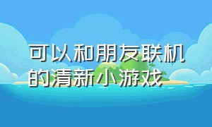 可以和朋友联机的清新小游戏