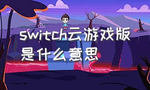 switch云游戏版是什么意思