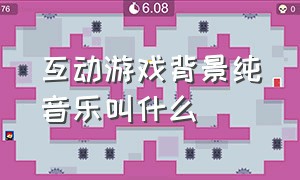 互动游戏背景纯音乐叫什么