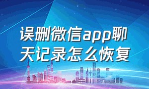 误删微信app聊天记录怎么恢复