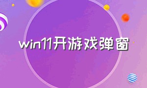 win11开游戏弹窗