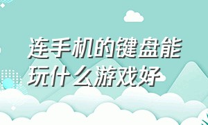 连手机的键盘能玩什么游戏好（手机外接键盘能玩什么游戏）