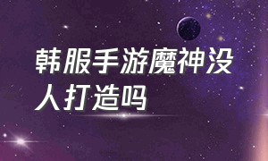 韩服手游魔神没人打造吗