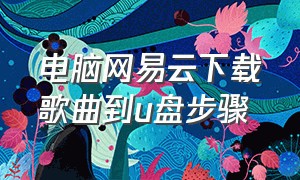 电脑网易云下载歌曲到u盘步骤