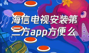 海信电视安装第三方app方便么