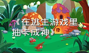 《在逃生游戏里抽卡成神》