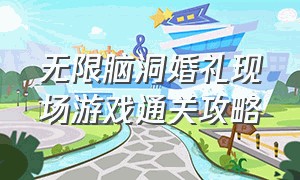 无限脑洞婚礼现场游戏通关攻略