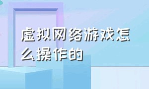 虚拟网络游戏怎么操作的