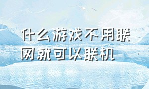 什么游戏不用联网就可以联机