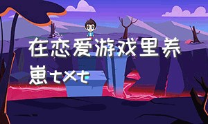 在恋爱游戏里养崽txt