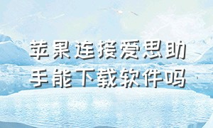 苹果连接爱思助手能下载软件吗（苹果怎么不用app下载爱思助手）