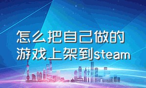 怎么把自己做的游戏上架到steam