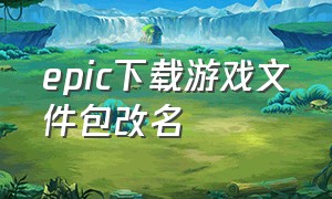 epic下载游戏文件包改名