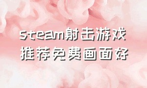 steam射击游戏推荐免费画面好