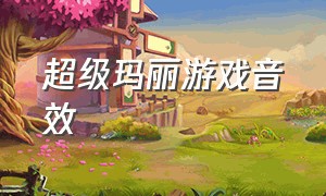 超级玛丽游戏音效（超级玛丽经典游戏配乐）