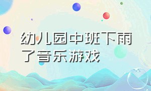 幼儿园中班下雨了音乐游戏