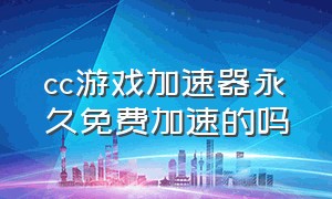 cc游戏加速器永久免费加速的吗