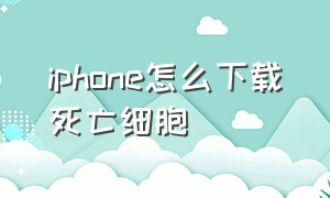 iphone怎么下载死亡细胞