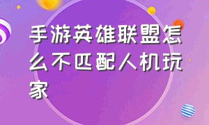 手游英雄联盟怎么不匹配人机玩家