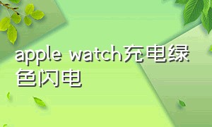 apple watch充电绿色闪电（apple watch充电显示图案绿色闪电）