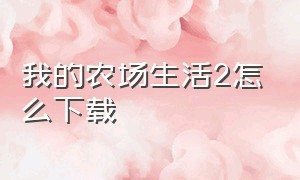 我的农场生活2怎么下载（我的农场生活2怎么下载安装）