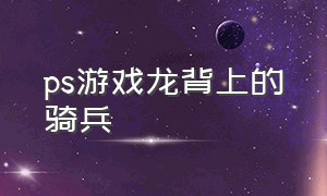 ps游戏龙背上的骑兵