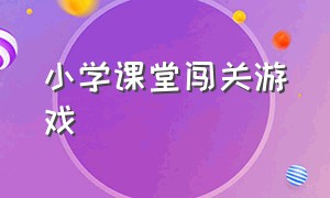 小学课堂闯关游戏（小学数学课堂闯关游戏名称）