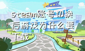 steam账号切换后游戏为什么要下载