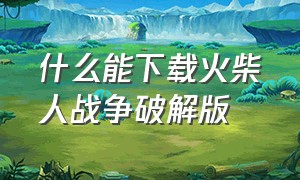 什么能下载火柴人战争破解版