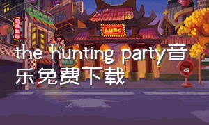 the hunting party音乐免费下载（the hunting party封面下载）