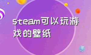 steam可以玩游戏的壁纸