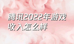 腾讯2022年游戏收入怎么样（腾讯2022年游戏收入多少钱）