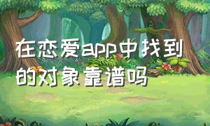 在恋爱app中找到的对象靠谱吗