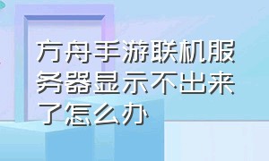 方舟手游联机服务器显示不出来了怎么办