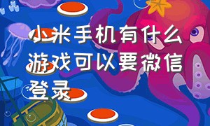 小米手机有什么游戏可以要微信登录（小米游戏微信登录改为手机登录）